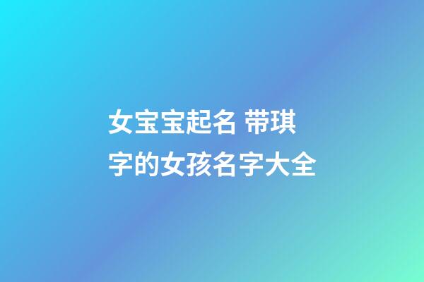 女宝宝起名 带琪字的女孩名字大全